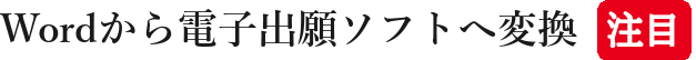 Wordから電子出願ソフトへ変換注目