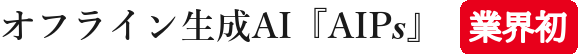 オフライン生成AI『AIPs』業界初